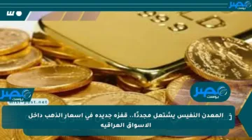المعدن النفيس يشتعل مجددًا.. قفزة جديدة في أسعار الذهب داخل الأسواق العراقية